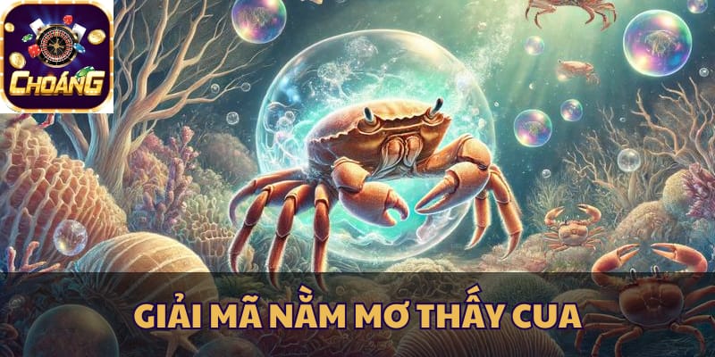 Giải mã ý nghĩa từng trường hợp nằm mơ thấy cua