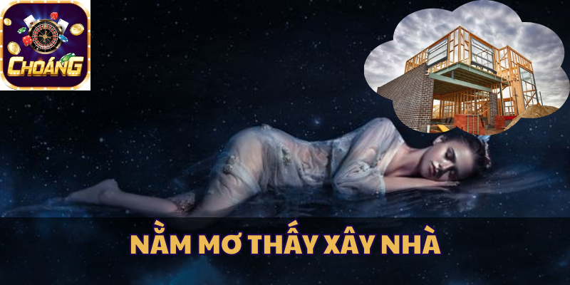 nằm mơ thấy xây nhà